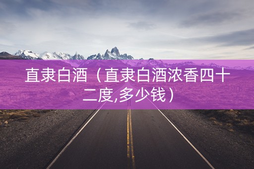 直隶白酒（直隶白酒浓香四十二度,多少钱）