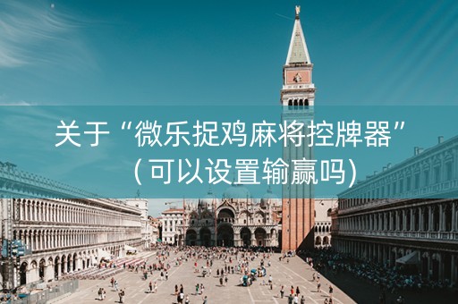 关于“微乐捉鸡麻将控牌器”（可以设置输赢吗)