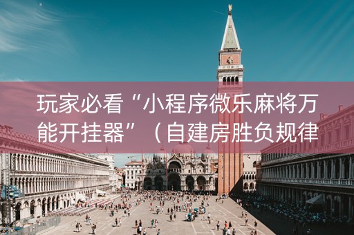 玩家必看“小程序微乐麻将万能开挂器”（自建房胜负规律)