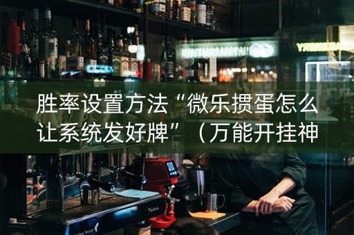 胜率设置方法“微乐掼蛋怎么让系统发好牌”（万能开挂神器)