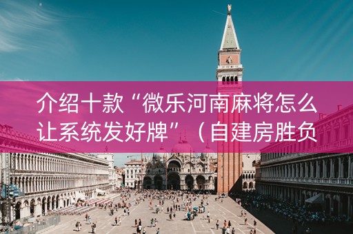介绍十款“微乐河南麻将怎么让系统发好牌”（自建房胜负规律)