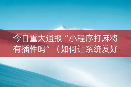 今日重大通报“小程序打麻将有插件吗”（如何让系统发好牌)
