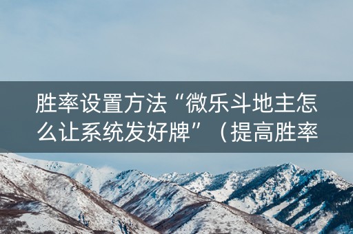 胜率设置方法“微乐斗地主怎么让系统发好牌”（提高胜率软件)