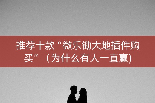 推荐十款“微乐锄大地插件购买”（为什么有人一直赢)