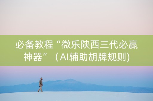 必备教程“微乐陕西三代必赢神器”（AI辅助胡牌规则)