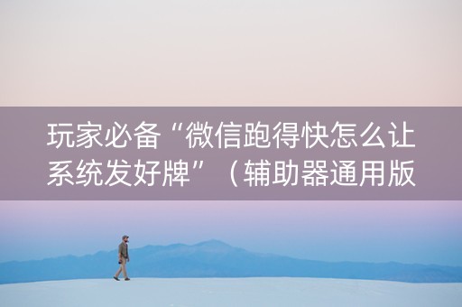 玩家必备“微信跑得快怎么让系统发好牌”（辅助器通用版)