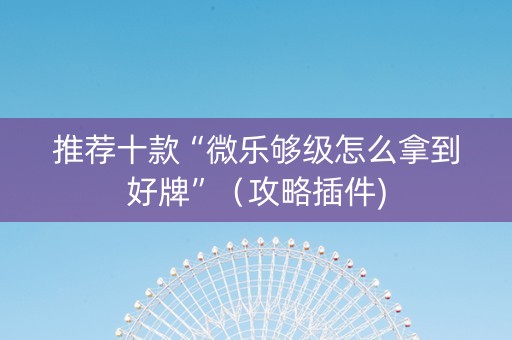 推荐十款“微乐够级怎么拿到好牌”（攻略插件)