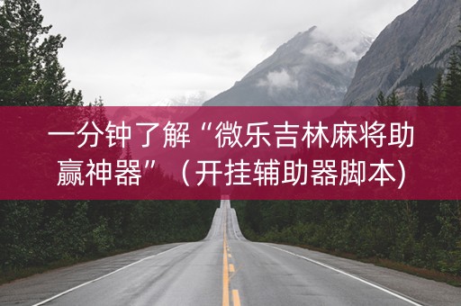 一分钟了解“微乐吉林麻将助赢神器”（开挂辅助器脚本)