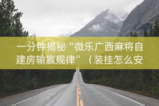一分钟揭秘“微乐广西麻将自建房输赢规律”（装挂怎么安装)