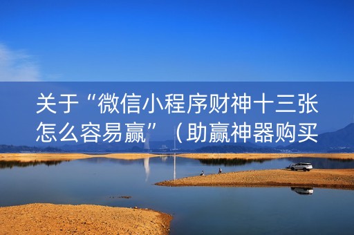 关于“微信小程序财神十三张怎么容易赢”（助赢神器购买)