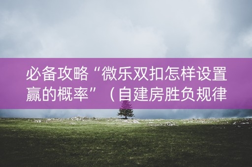 必备攻略“微乐双扣怎样设置赢的概率”（自建房胜负规律)