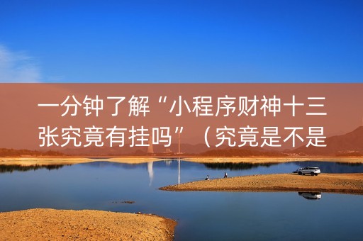 一分钟了解“小程序财神十三张究竟有挂吗”（究竟是不是有挂)