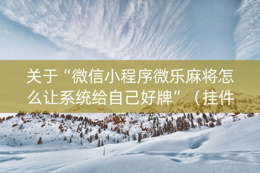 关于“微信小程序微乐麻将怎么让系统给自己好牌”（挂件神器)