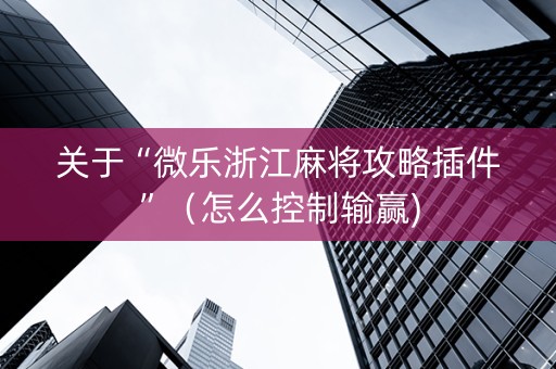 关于“微乐浙江麻将攻略插件”（怎么控制输赢)