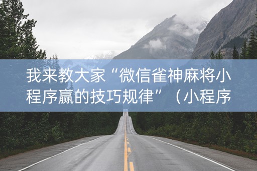 我来教大家“微信雀神麻将小程序赢的技巧规律”（小程序必赢神器)