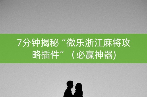 7分钟揭秘“微乐浙江麻将攻略插件”（必赢神器)
