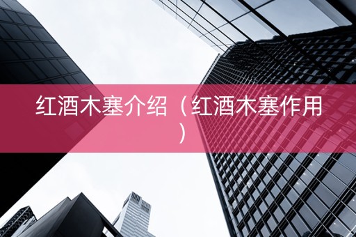 红酒木塞介绍（红酒木塞作用）