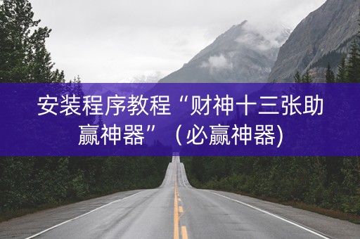 安装程序教程“财神十三张助赢神器”（必赢神器)