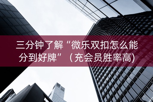 三分钟了解“微乐双扣怎么能分到好牌”（充会员胜率高)