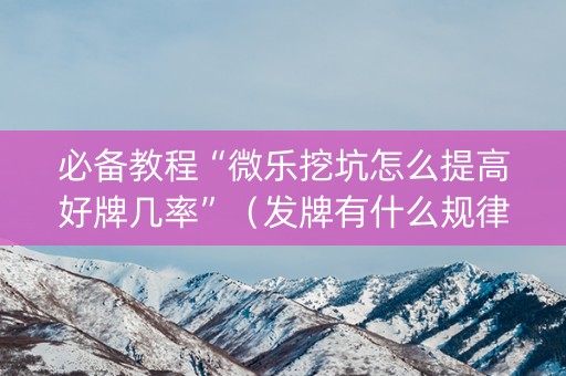 必备教程“微乐挖坑怎么提高好牌几率”（发牌有什么规律吗)