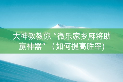 大神教教你“微乐家乡麻将助赢神器”（如何提高胜率)