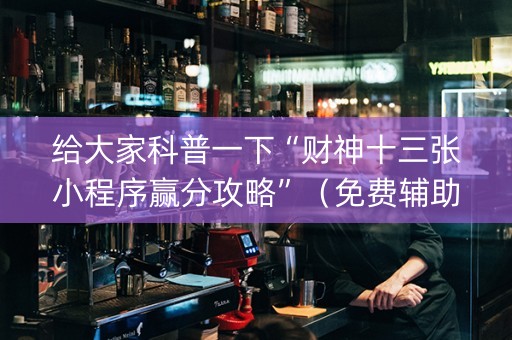 给大家科普一下“财神十三张小程序赢分攻略”（免费辅助)