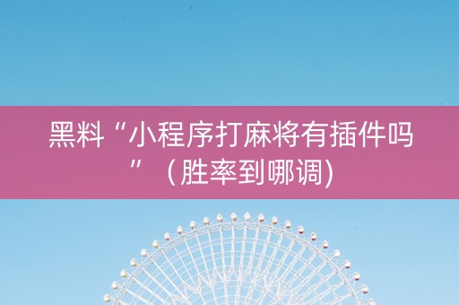 黑料“小程序打麻将有插件吗”（胜率到哪调)