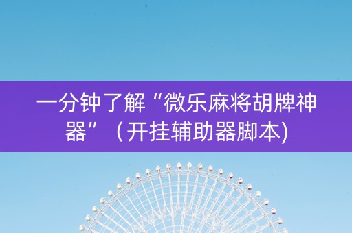 一分钟了解“微乐麻将胡牌神器”（开挂辅助器脚本)
