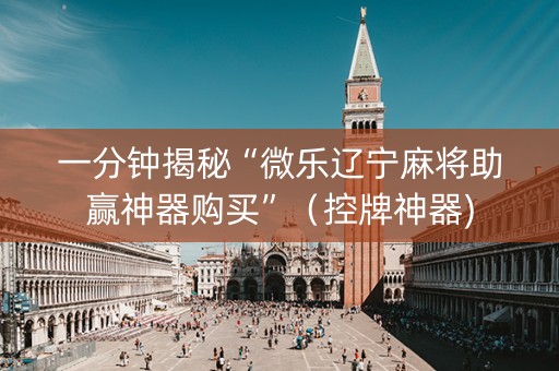 一分钟揭秘“微乐辽宁麻将助赢神器购买”（控牌神器)