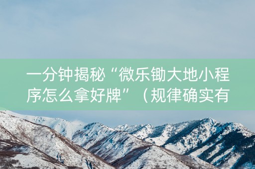 一分钟揭秘“微乐锄大地小程序怎么拿好牌”（规律确实有挂)