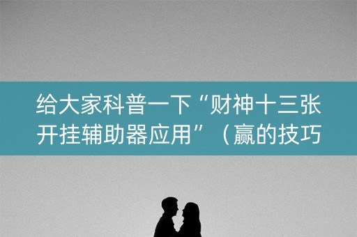 给大家科普一下“财神十三张开挂辅助器应用”（赢的技巧规律)