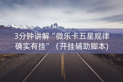 3分钟讲解“微乐卡五星规律确实有挂”（开挂辅助脚本)