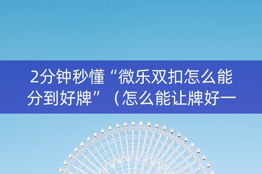 2分钟秒懂“微乐双扣怎么能分到好牌”（怎么能让牌好一点)