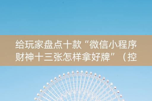 给玩家盘点十款“微信小程序财神十三张怎样拿好牌”（控牌神器)