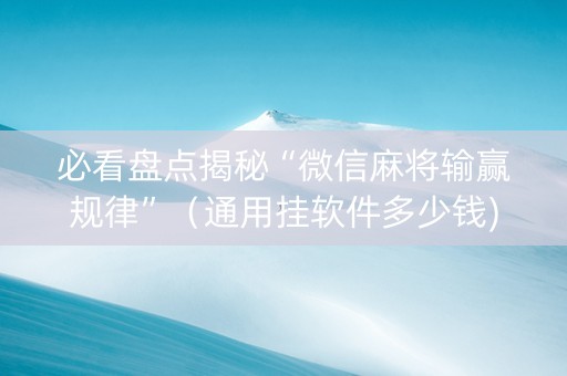 必看盘点揭秘“微信麻将输赢规律”（通用挂软件多少钱)