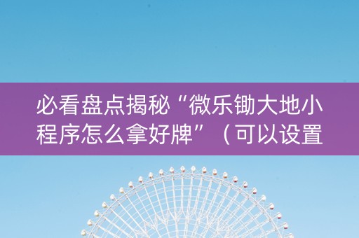 必看盘点揭秘“微乐锄大地小程序怎么拿好牌”（可以设置输赢吗)