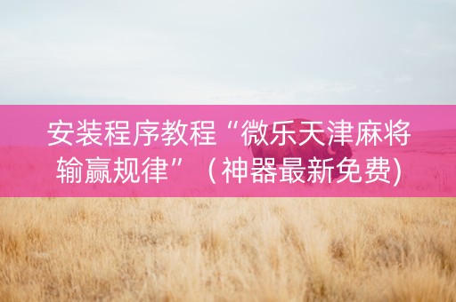 安装程序教程“微乐天津麻将输赢规律”（神器最新免费)