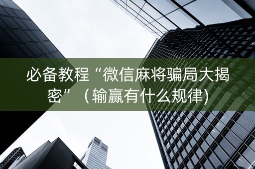 必备教程“微信麻将骗局大揭密”（输赢有什么规律)