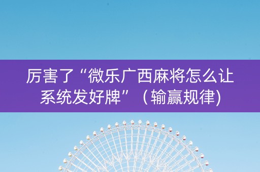 厉害了“微乐广西麻将怎么让系统发好牌”（输赢规律)