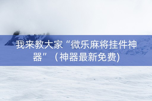 我来教大家“微乐麻将挂件神器”（神器最新免费)