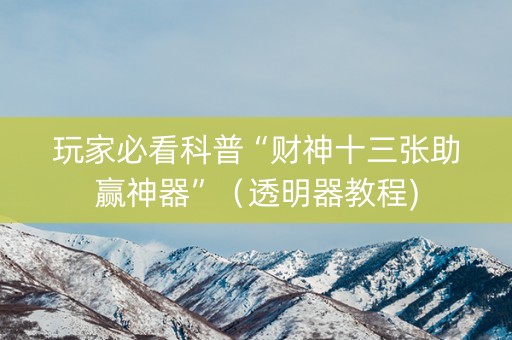 玩家必看科普“财神十三张助赢神器”（透明器教程)
