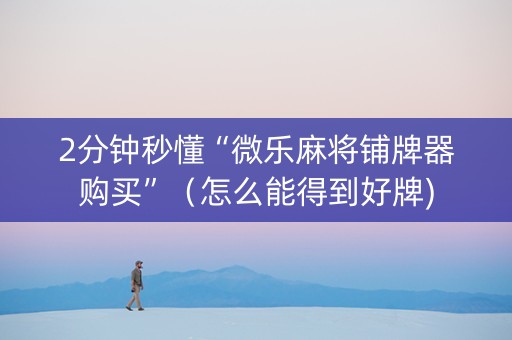2分钟秒懂“微乐麻将铺牌器购买”（怎么能得到好牌)