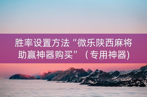 胜率设置方法“微乐陕西麻将助赢神器购买”（专用神器)