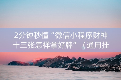 2分钟秒懂“微信小程序财神十三张怎样拿好牌”（通用挂软件多少钱)