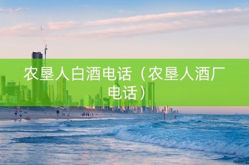 农垦人白酒电话（农垦人酒厂电话）