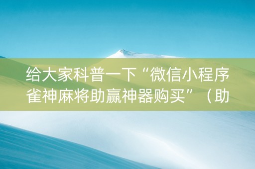 给大家科普一下“微信小程序雀神麻将助赢神器购买”（助赢神器购买)