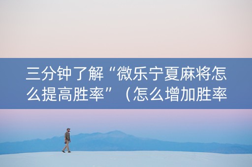 三分钟了解“微乐宁夏麻将怎么提高胜率”（怎么增加胜率)