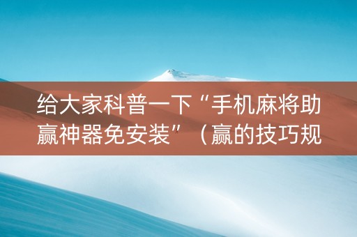 给大家科普一下“手机麻将助赢神器免安装”（赢的技巧规律)