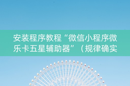 安装程序教程“微信小程序微乐卡五星辅助器”（规律确实有挂)