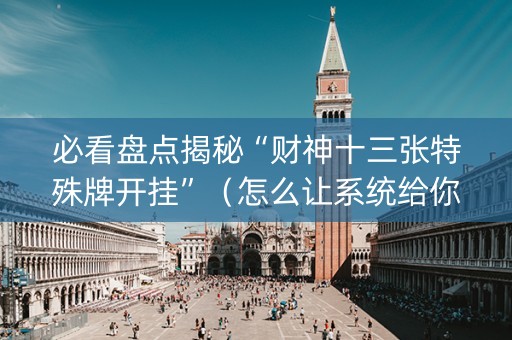 必看盘点揭秘“财神十三张特殊牌开挂”（怎么让系统给你发好牌)